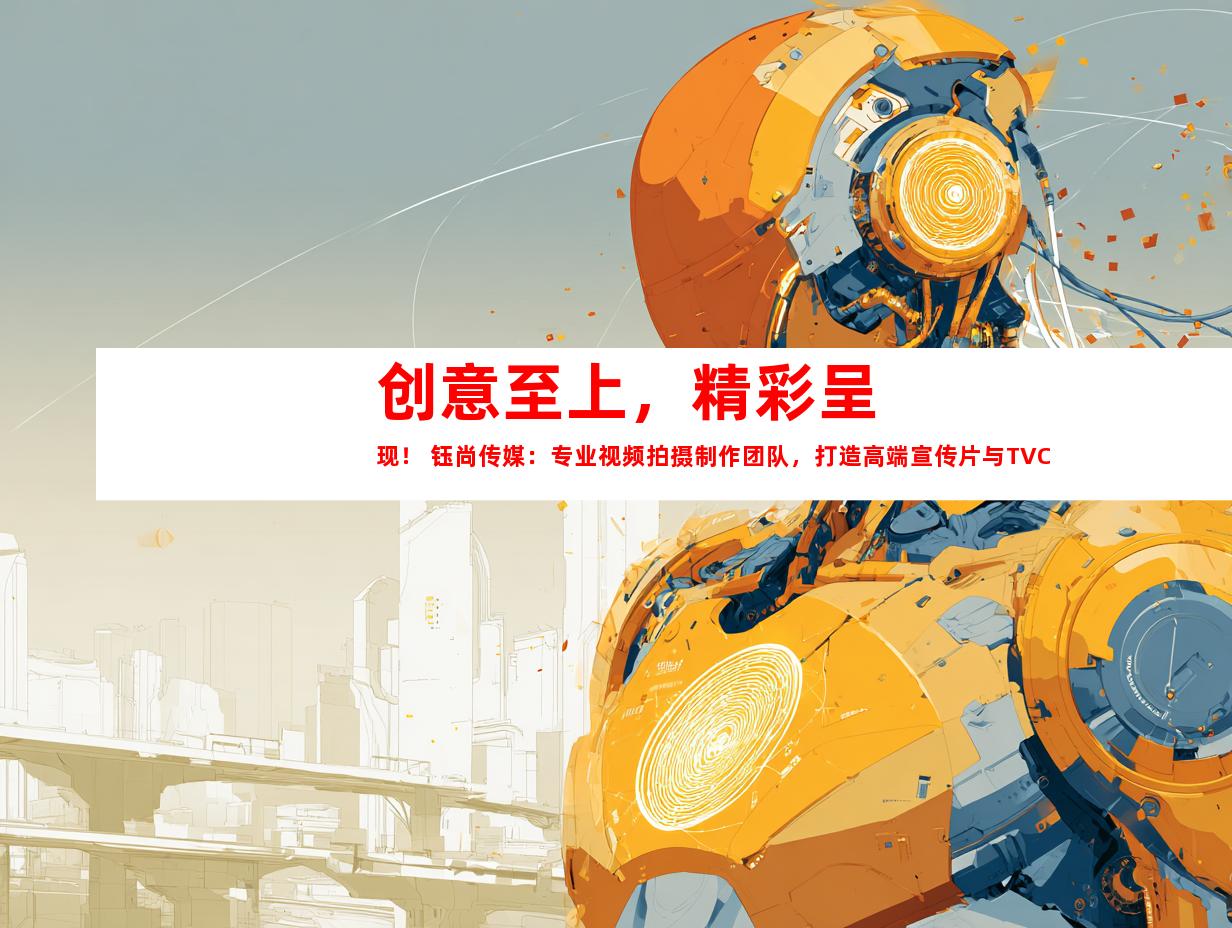 苏州创意至上，精彩呈现！ 钰尚传媒：专业视频拍摄制作团队，打造高端宣传片与TVC广告片